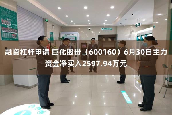 融资杠杆申请 巨化股份（600160）6月30日主力资金净买入2597.94万元