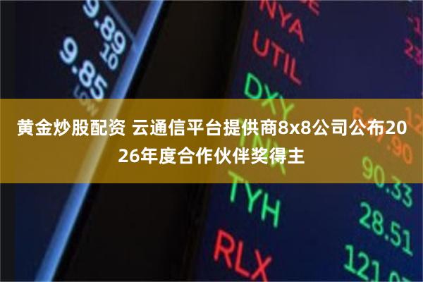 黄金炒股配资 云通信平台提供商8x8公司公布2026年度合作伙伴奖得主
