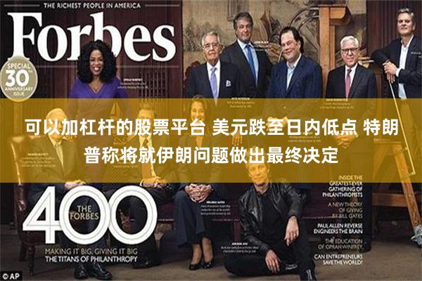 可以加杠杆的股票平台 美元跌至日内低点 特朗普称将就伊朗问题做出最终决定