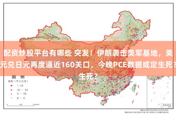 配资炒股平台有哪些 突发！伊朗袭击美军基地，美元兑日元再度逼近160关口，今晚PCE数据或定生死？