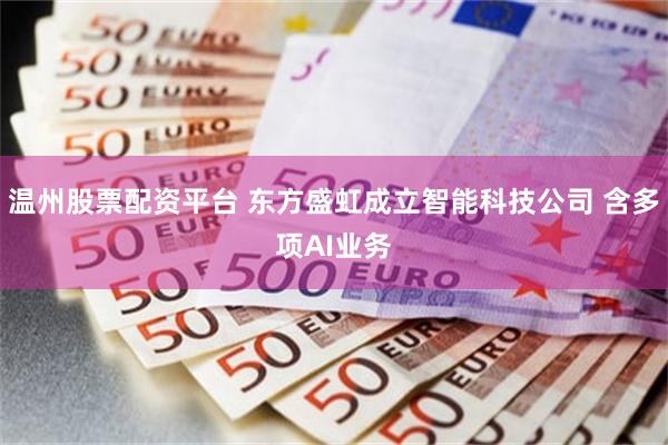 温州股票配资平台 东方盛虹成立智能科技公司 含多项AI业务