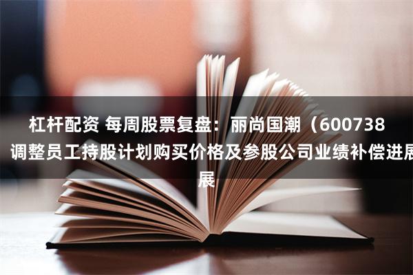 杠杆配资 每周股票复盘：丽尚国潮（600738）调整员工持股计划购买价格及参股公司业绩补偿进展