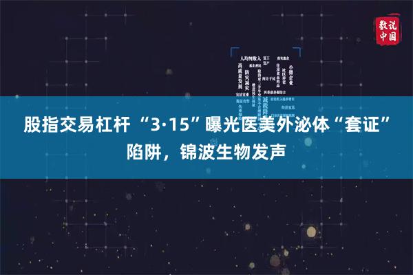 股指交易杠杆 “3·15”曝光医美外泌体“套证”陷阱，锦波生物发声