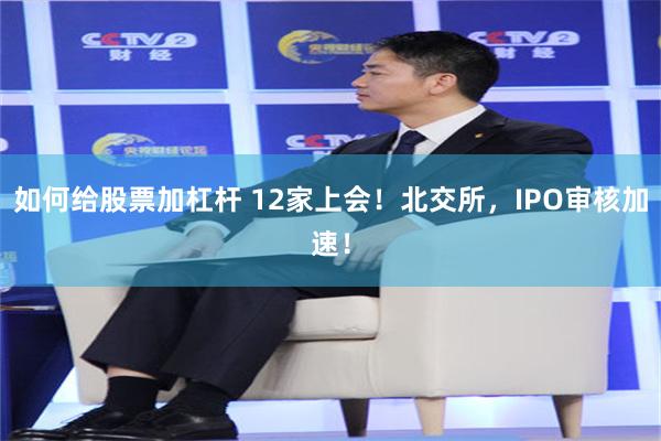 如何给股票加杠杆 12家上会！北交所，IPO审核加速！