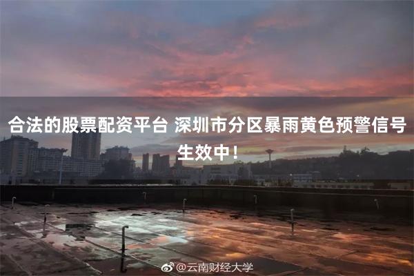 合法的股票配资平台 深圳市分区暴雨黄色预警信号生效中！