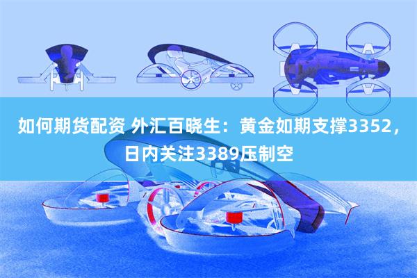 如何期货配资 外汇百晓生：黄金如期支撑3352，日内关注3389压制空