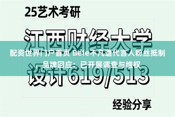 配资世界门户首页 Befe不凡遭代言人粉丝抵制，品牌回应：已开展调查与维权