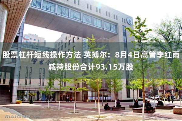 股票杠杆短线操作方法 英搏尔：8月4日高管李红雨减持股份合计93.15万股