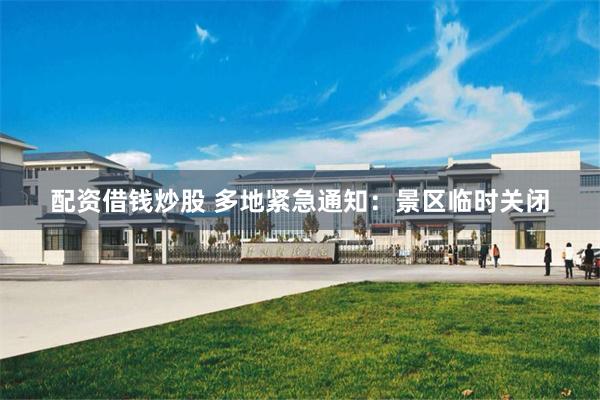 配资借钱炒股 多地紧急通知：景区临时关闭