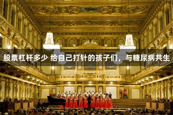 股票杠杆多少 给自己打针的孩子们，与糖尿病共生