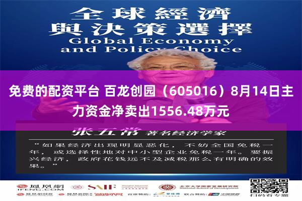 免费的配资平台 百龙创园（605016）8月14日主力资金净卖出1556.48万元