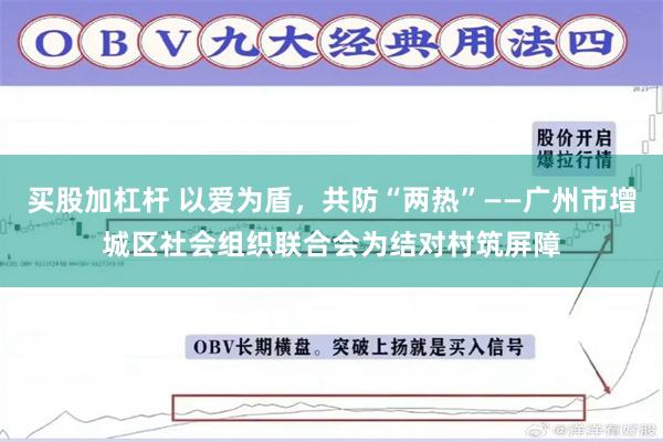 买股加杠杆 以爱为盾，共防“两热”——广州市增城区社会组织联合会为结对村筑屏障