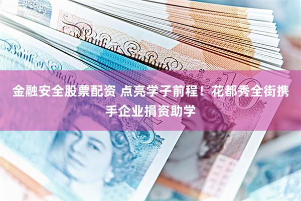 金融安全股票配资 点亮学子前程！花都秀全街携手企业捐资助学