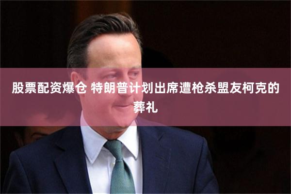股票配资爆仓 特朗普计划出席遭枪杀盟友柯克的葬礼