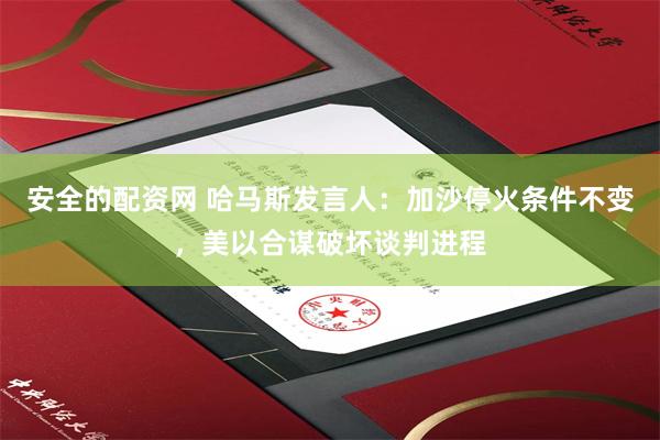 安全的配资网 哈马斯发言人：加沙停火条件不变，美以合谋破坏谈判进程