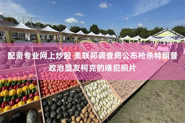 配资专业网上炒股 美联邦调查局公布枪杀特朗普政治盟友柯克的嫌犯照片