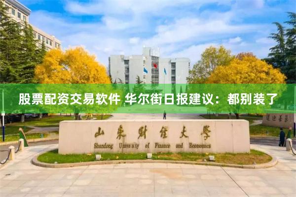 股票配资交易软件 华尔街日报建议：都别装了