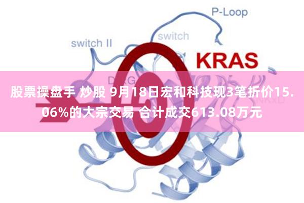 股票操盘手 炒股 9月18日宏和科技现3笔折价15.06%的大宗交易 合计成交613.08万元