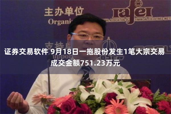 证券交易软件 9月18日一拖股份发生1笔大宗交易 成交金额751.23万元