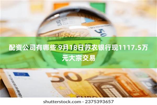 配资公司有哪些 9月18日苏农银行现1117.5万元大宗交易