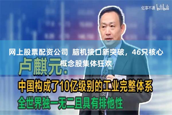 网上股票配资公司  脑机接口新突破，46只核心概念股集体狂欢