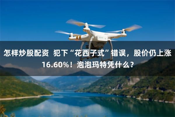 怎样炒股配资  犯下“花西子式”错误，股价仍上涨16.60%！泡泡玛特凭什么？