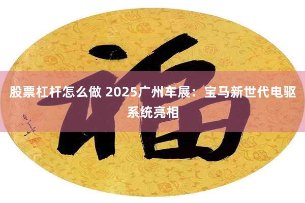 股票杠杆怎么做 2025广州车展：宝马新世代电驱系统亮相