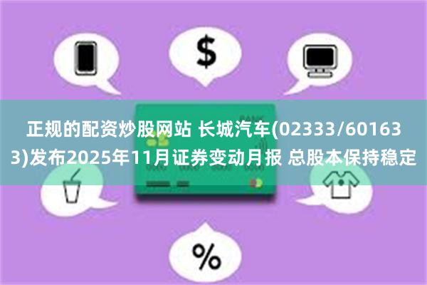 正规的配资炒股网站 长城汽车(02333/601633)发布2025年11月证券变动月报 总股本保持稳定