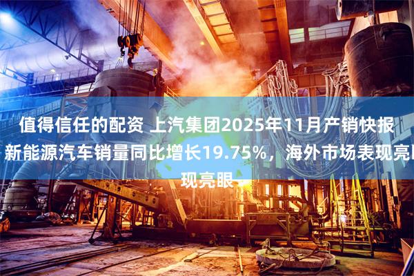 值得信任的配资 上汽集团2025年11月产销快报：新能源汽车销量同比增长19.75%，海外市场表现亮眼