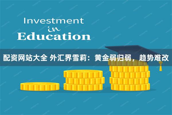 配资网站大全 外汇界雪莉：黄金弱归弱，趋势难改