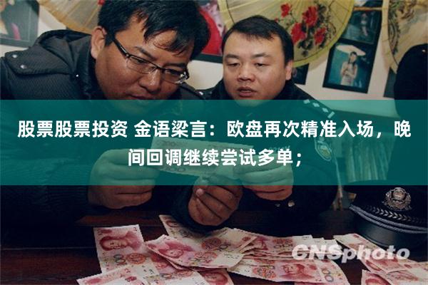 股票股票投资 金语梁言：欧盘再次精准入场，晚间回调继续尝试多单；