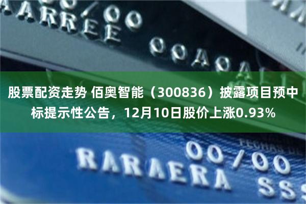 股票配资走势 佰奥智能（300836）披露项目预中标提示性公告，12月10日股价上涨0.93%