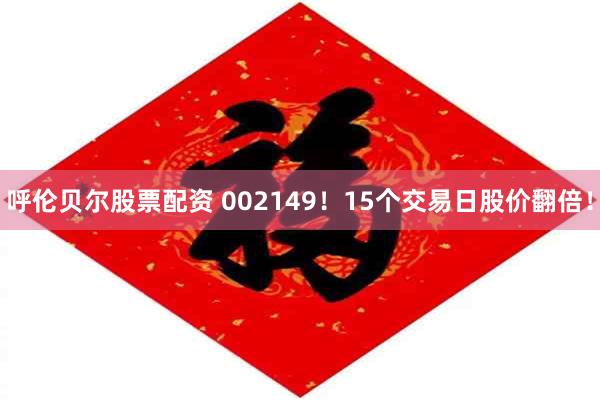 呼伦贝尔股票配资 002149!15个交易日股价翻倍!