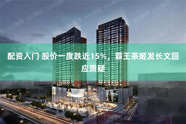 配资入门 股价一度跌近15%，霸王茶姬发长文回应质疑