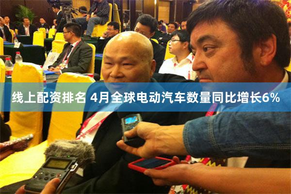 线上配资排名 4月全球电动汽车数量同比增长6%