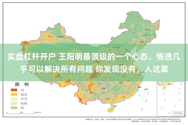 实盘杠杆开户 王阳明最顶级的一个心态，悟透几乎可以解决所有问题 你发现没有，人这辈