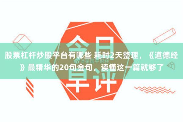 股票杠杆炒股平台有哪些 耗时2天整理,《道德经》最精华的20句金句,读懂这一篇就够了
