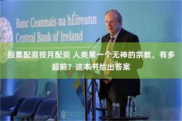 股票配资按月配资 人类第一个无神的宗教，有多超前？这本书给出答案