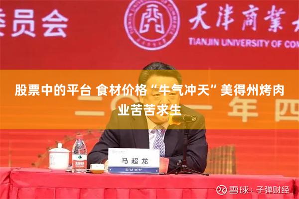 股票中的平台 食材价格“牛气冲天”　美得州烤肉业苦苦求生