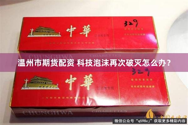 温州市期货配资 科技泡沫再次破灭怎么办？