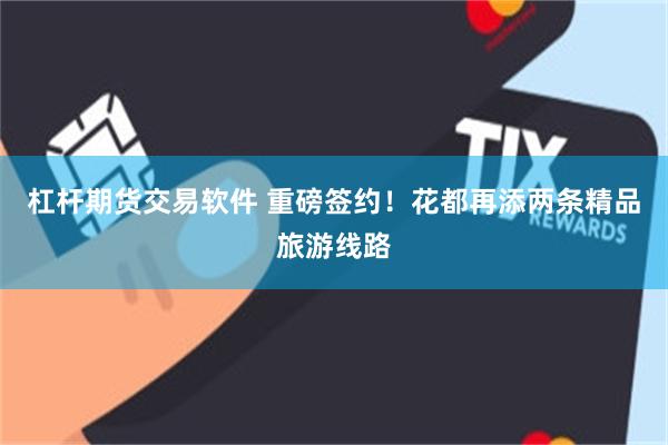 杠杆期货交易软件 重磅签约！花都再添两条精品旅游线路