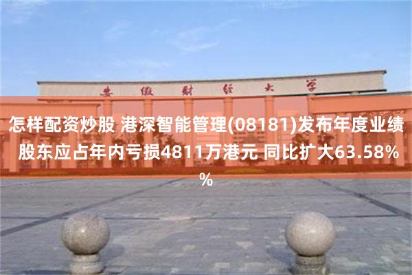 怎样配资炒股 港深智能管理(08181)发布年度业绩 股东应占年内亏损4811万港元 同比扩大63.58%