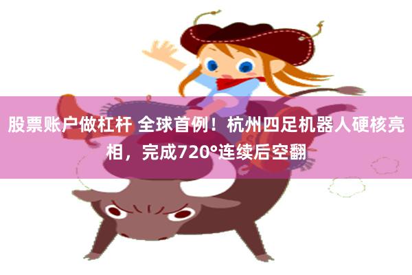 股票账户做杠杆 全球首例！杭州四足机器人硬核亮相，完成720°连续后空翻
