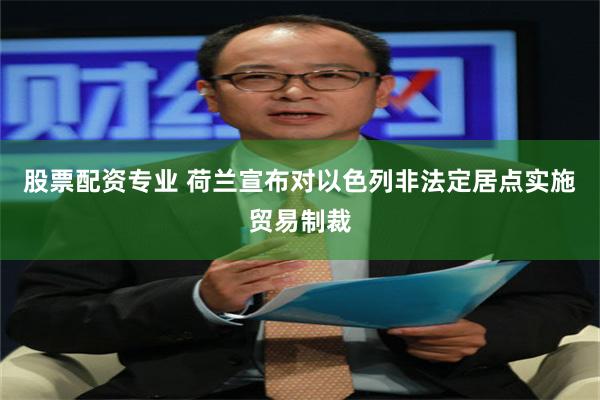 股票配资专业 荷兰宣布对以色列非法定居点实施贸易制裁
