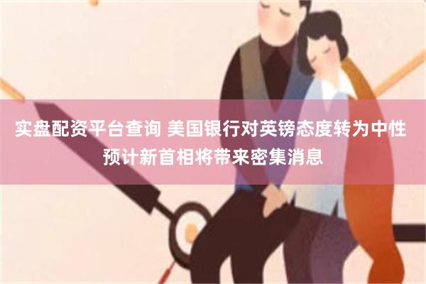 实盘配资平台查询 美国银行对英镑态度转为中性 预计新首相将带来密集消息