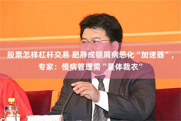 股票怎样杠杆交易 肥胖成银屑病恶化“加速器”,专家:慢病管理需“量体裁衣”