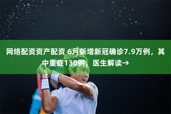 网络配资资产配资 6月新增新冠确诊7.9万例,其中重症130例,医生解读→