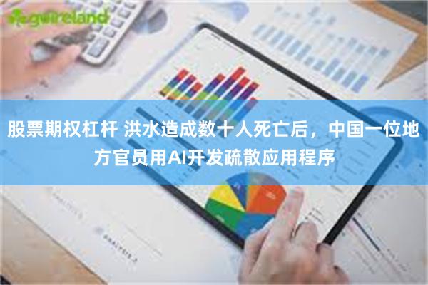 股票期权杠杆 洪水造成数十人死亡后，中国一位地方官员用AI开发疏散应用程序