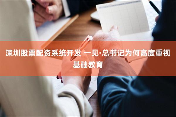 深圳股票配资系统开发 一见·总书记为何高度重视基础教育