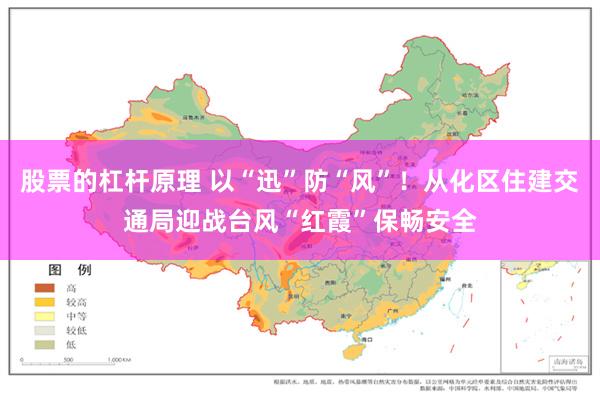 股票的杠杆原理 以“迅”防“风”！从化区住建交通局迎战台风“红霞”保畅安全